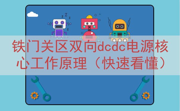 铁门关区双向dcdc电源核心工作原理（快速看懂）