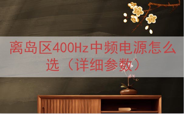 离岛区400Hz中频电源怎么选（详细参数）